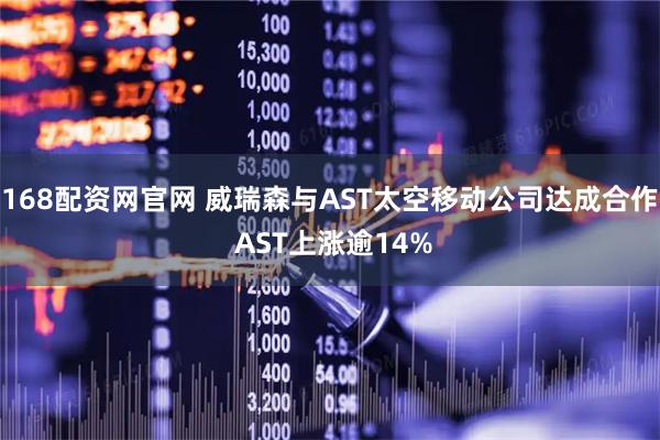 168配资网官网 威瑞森与AST太空移动公司达成合作 AST上涨逾14%