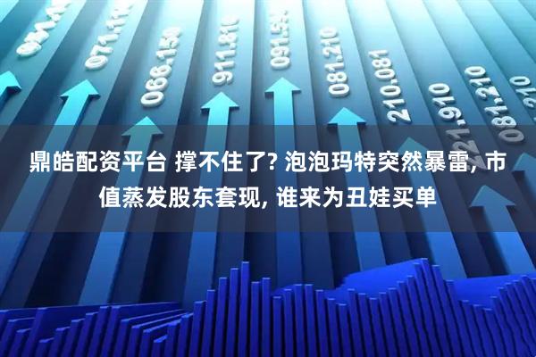 鼎皓配资平台 撑不住了? 泡泡玛特突然暴雷, 市值蒸发股东套现, 谁来为丑娃买单