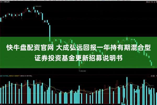 快牛盘配资官网 大成弘远回报一年持有期混合型证券投资基金更新招募说明书