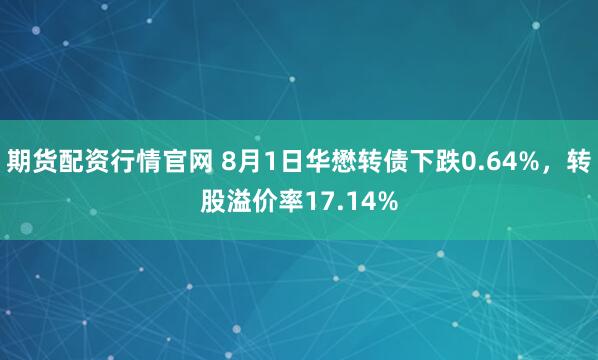 期货配资行情官网 8月1日华懋转债下跌0.64%，转股溢价率17.14%