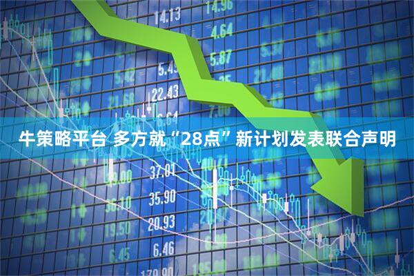 牛策略平台 多方就“28点”新计划发表联合声明