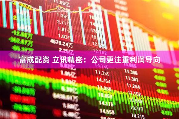 富成配资 立讯精密：公司更注重利润导向