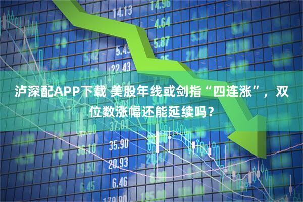 泸深配APP下载 美股年线或剑指“四连涨”，双位数涨幅还能延续吗？
