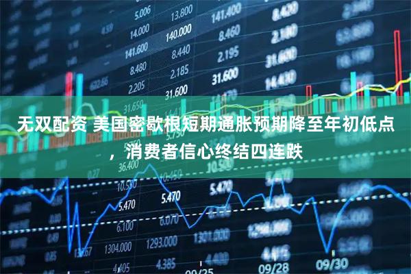 无双配资 美国密歇根短期通胀预期降至年初低点，消费者信心终结四连跌
