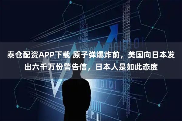 泰仓配资APP下载 原子弹爆炸前，美国向日本发出六千万份警告信，日本人是如此态度