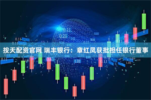 按天配资官网 瑞丰银行：章红凤获批担任银行董事