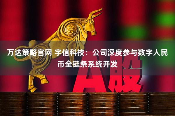 万达策略官网 宇信科技：公司深度参与数字人民币全链条系统开发