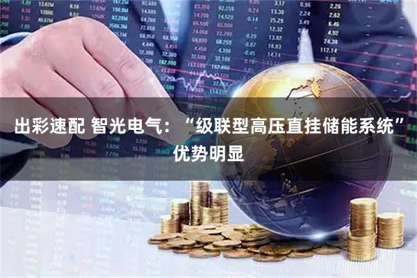 出彩速配 智光电气：“级联型高压直挂储能系统”优势明显