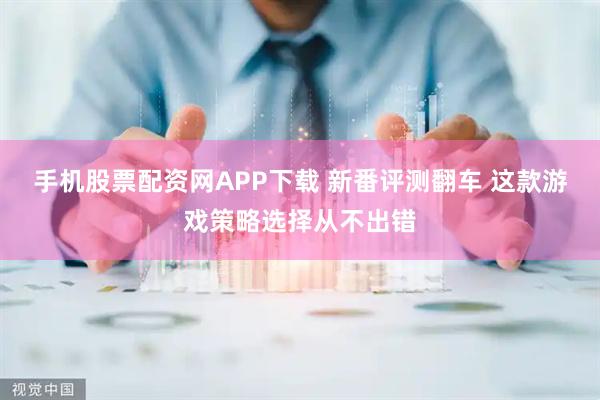 手机股票配资网APP下载 新番评测翻车 这款游戏策略选择从不出错