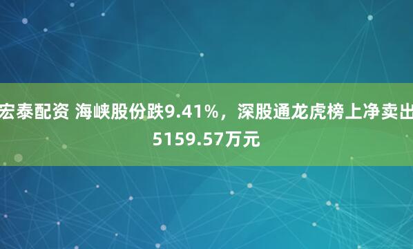 宏泰配资 海峡股份跌9.41%，深股通龙虎榜上净卖出5159.57万元