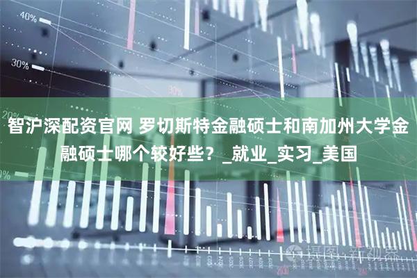 智沪深配资官网 罗切斯特金融硕士和南加州大学金融硕士哪个较好些？_就业_实习_美国