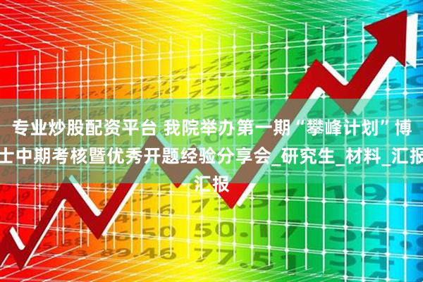 专业炒股配资平台 我院举办第一期“攀峰计划”博士中期考核暨优秀开题经验分享会_研究生_材料_汇报