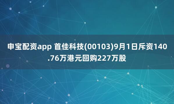 申宝配资app 首佳科技(00103)9月1日斥资140.76万港元回购227万股
